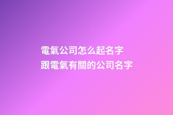 電氣公司怎么起名字 跟電氣有關的公司名字-第1張-公司起名-玄機派